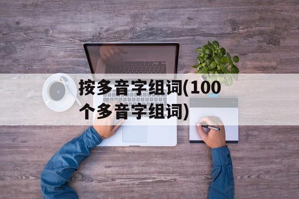 按多音字组词(100个多音字组词)-第1张图片-居家生活