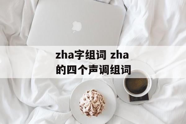 zha字组词 zha的四个声调组词-第1张图片-居家生活