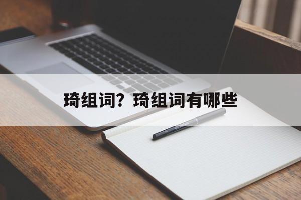 琦组词？琦组词有哪些-第1张图片-居家生活