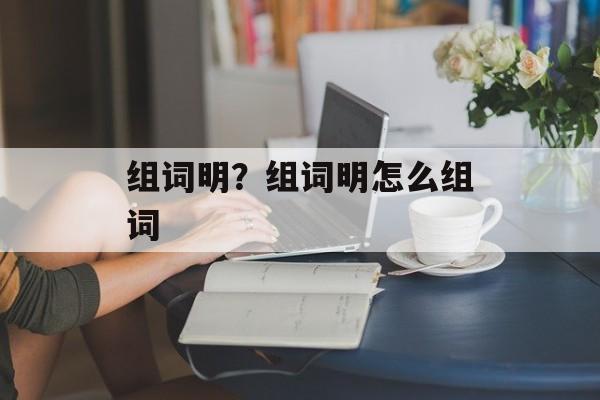 组词明？组词明怎么组词-第1张图片-居家生活