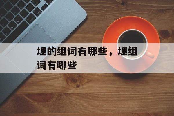埋的组词有哪些，埋组词有哪些-第1张图片-居家生活