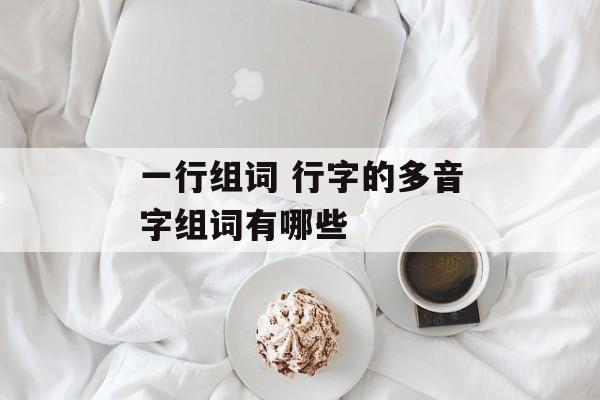 一行组词 行字的多音字组词有哪些-第1张图片-居家生活