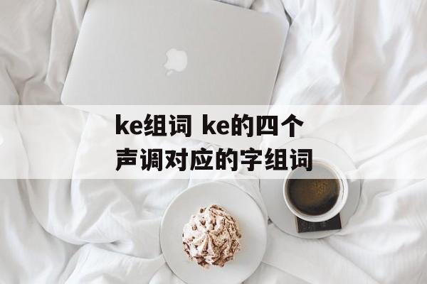 ke组词 ke的四个声调对应的字组词-第1张图片-居家生活