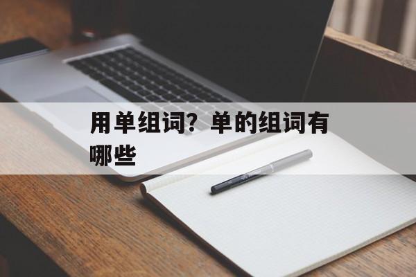 用单组词？单的组词有哪些-第1张图片-居家生活