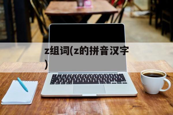 z组词(z的拼音汉字)-第1张图片-居家生活