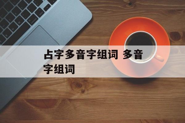 占字多音字组词 多音字组词-第1张图片-居家生活