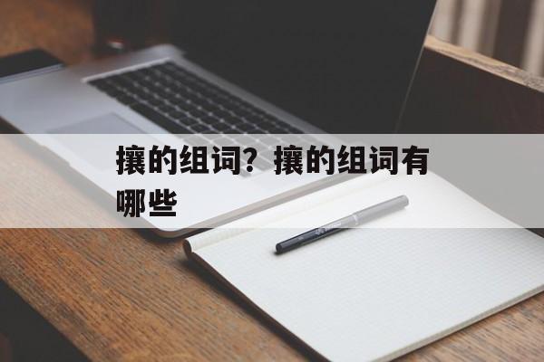 攘的组词？攘的组词有哪些-第1张图片-居家生活