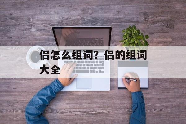 侣怎么组词？侣的组词大全-第1张图片-居家生活