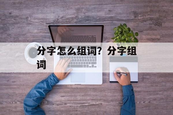 分字怎么组词？分字组词-第1张图片-居家生活