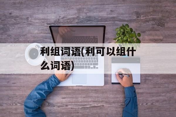 利组词语(利可以组什么词语)-第1张图片-居家生活