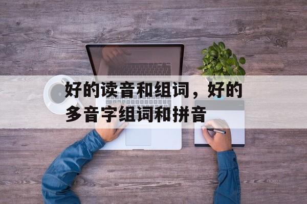 好的读音和组词，好的多音字组词和拼音-第1张图片-居家生活