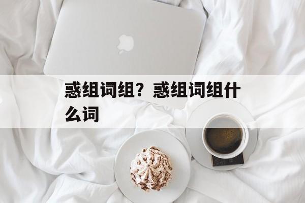 惑组词组？惑组词组什么词-第1张图片-居家生活