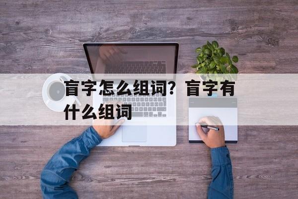 盲字怎么组词？盲字有什么组词-第1张图片-居家生活