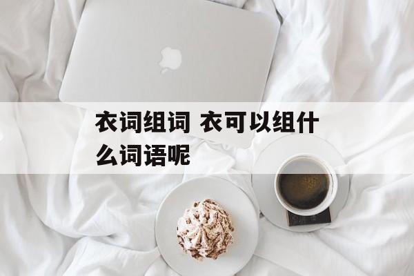 衣词组词 衣可以组什么词语呢-第1张图片-居家生活