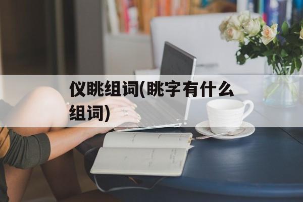 仪眺组词(眺字有什么组词)-第1张图片-居家生活