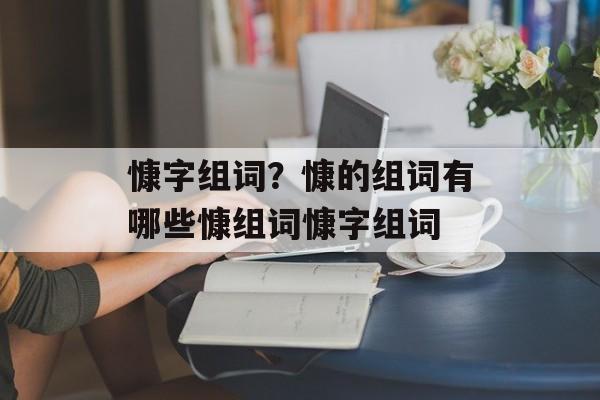 慷字组词？慷的组词有哪些慷组词慷字组词-第1张图片-居家生活