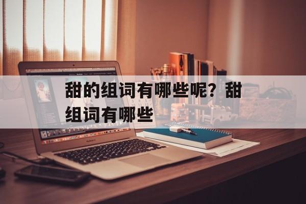 甜的组词有哪些呢？甜组词有哪些-第1张图片-居家生活