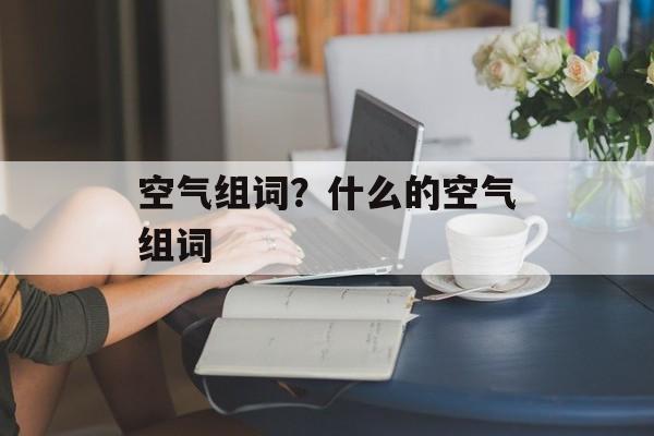 空气组词？什么的空气组词-第1张图片-居家生活