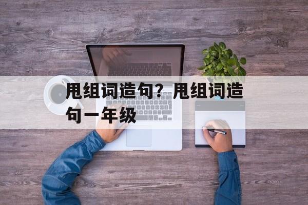 甩组词造句？甩组词造句一年级-第1张图片-居家生活