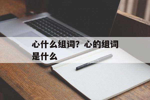 心什么组词？心的组词是什么-第1张图片-居家生活
