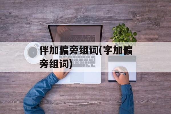 伴加偏旁组词(字加偏旁组词)-第1张图片-居家生活
