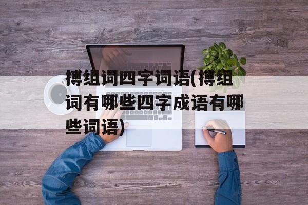 搏组词四字词语(搏组词有哪些四字成语有哪些词语)-第1张图片-居家生活