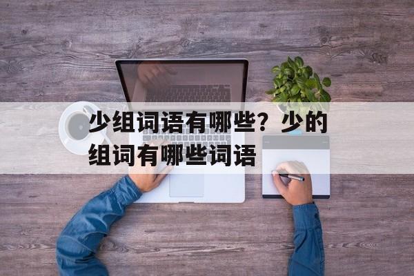 少组词语有哪些？少的组词有哪些词语-第1张图片-居家生活