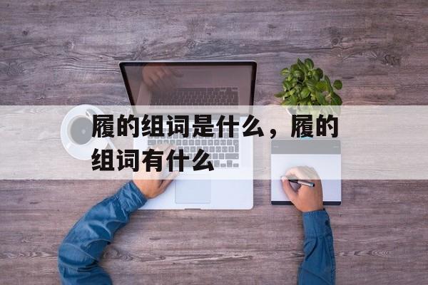 履的组词是什么，履的组词有什么-第1张图片-居家生活