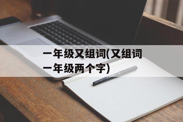 一年级又组词(又组词一年级两个字)-第1张图片-居家生活