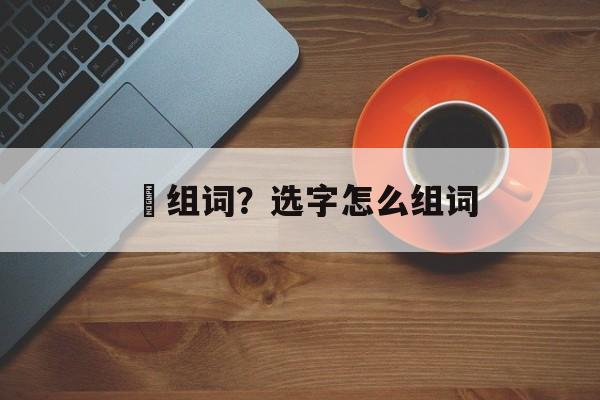 穵组词？选字怎么组词-第1张图片-居家生活