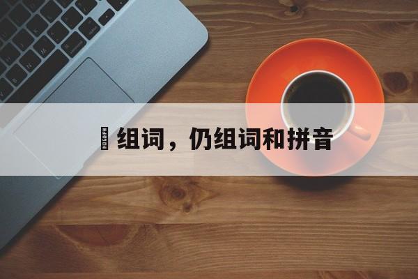 礽组词，仍组词和拼音-第1张图片-居家生活