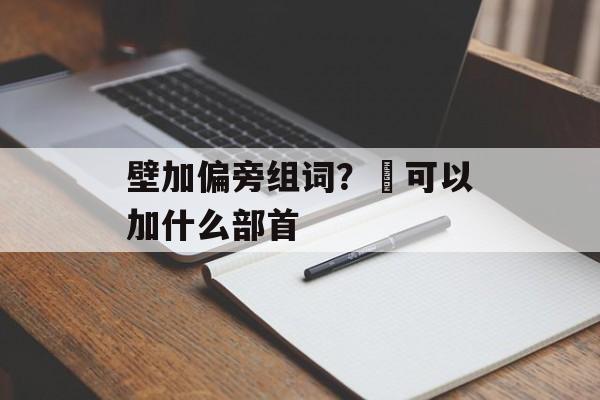 壁加偏旁组词？尃可以加什么部首-第1张图片-居家生活