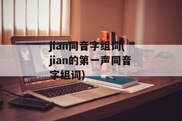 jian同音字组词(jian的第一声同音字组词)-第1张图片-居家生活