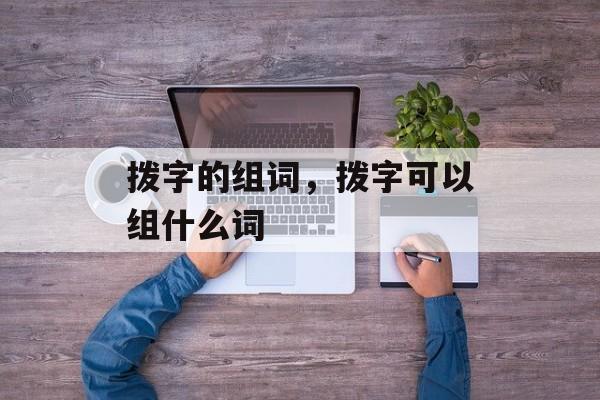 拨字的组词，拨字可以组什么词-第1张图片-居家生活