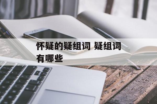 怀疑的疑组词 疑组词有哪些-第1张图片-居家生活