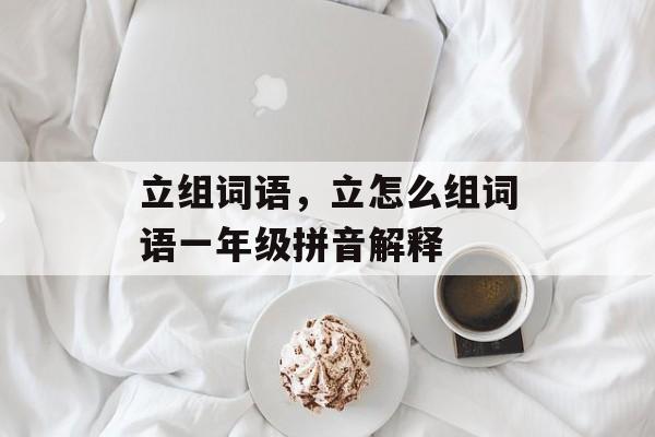 立组词语，立怎么组词语一年级拼音解释-第1张图片-居家生活