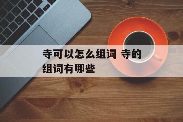 寺可以怎么组词 寺的组词有哪些-第1张图片-居家生活