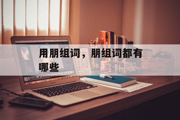 用朋组词，朋组词都有哪些-第1张图片-居家生活