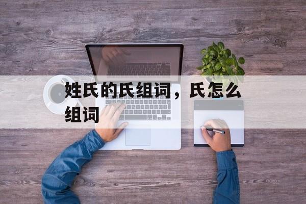姓氏的氏组词，氏怎么组词-第1张图片-居家生活