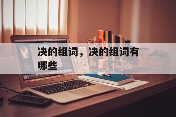 决的组词，决的组词有哪些-第1张图片-居家生活