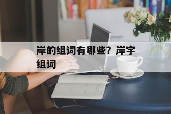 岸的组词有哪些？岸字组词-第1张图片-居家生活