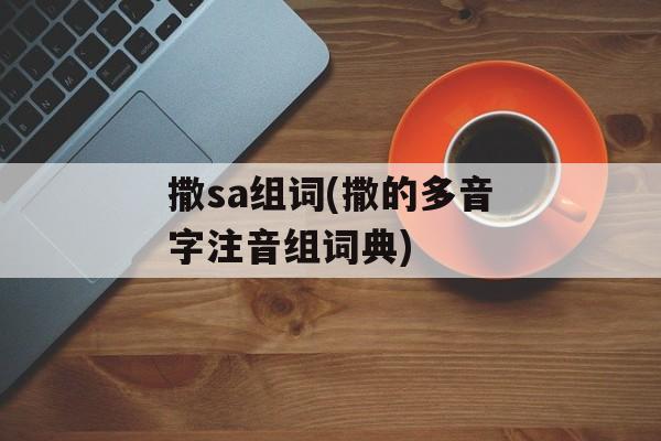 撒sa组词(撒的多音字注音组词典)-第1张图片-居家生活