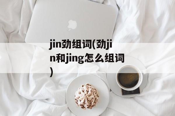 jin劲组词(劲jin和jing怎么组词)-第1张图片-居家生活