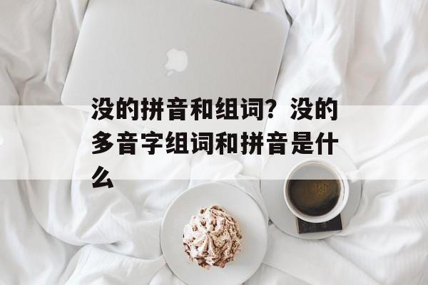 没的拼音和组词？没的多音字组词和拼音是什么-第1张图片-居家生活